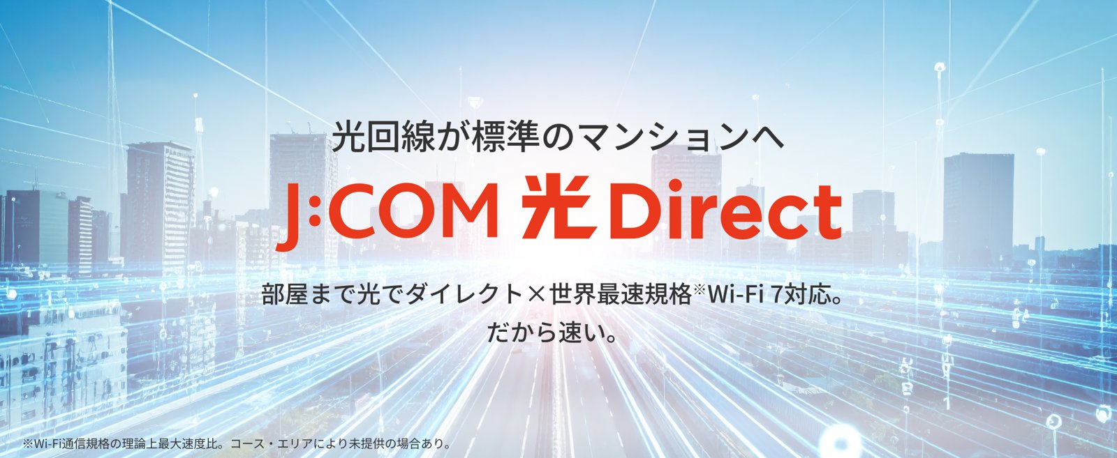 J:COM 光 Direct｜光回線が標準のマンションへ。部屋まで光でダイレクト×世界最速規格Wi-Fi 7対応