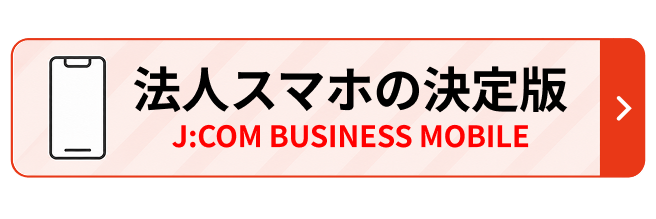 法人スマホの決定版 J:COM BUSINESS MOBILE