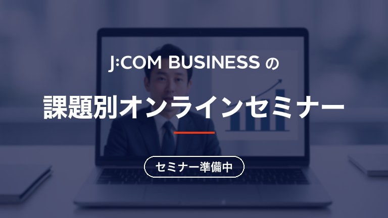J:COM BUSINESSの課題別オンラインセミナー｜セミナー準備中