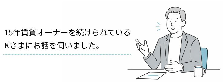 15年賃貸オーナーを続けられているKさまにお話を伺いました。