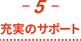 -5- 充実のサポート
